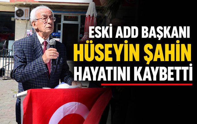 Eski ADD Başkanı Hüseyin Şahin hayatını kaybetti